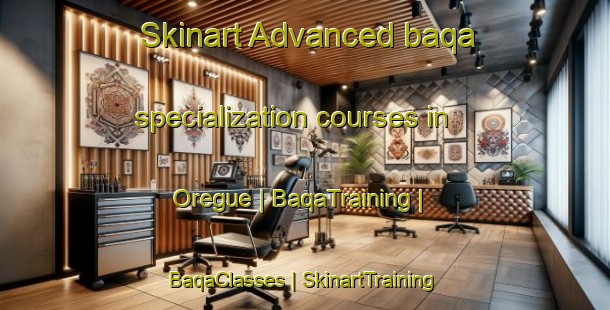Skinart Advanced baqa specialization courses in Oregue | BaqaTraining | BaqaClasses | SkinartTraining-France